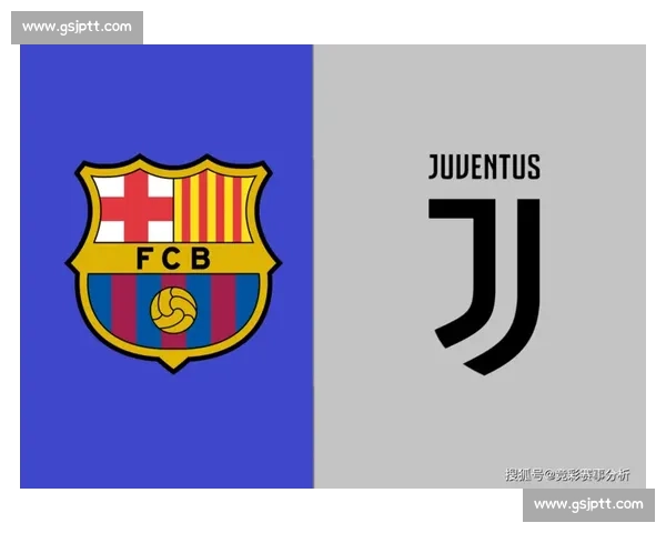 巴塞vs尤文巅峰对决欧冠豪门碰撞战术与荣耀之夜经典再续传奇篇